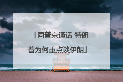 同普京通话 特朗普为何重点谈伊朗