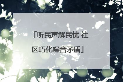 听民声解民忧 社区巧化噪音矛盾