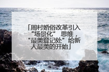 周村婚俗改革引入“场景化” 思维，“最美登记处”给新人最美的开始