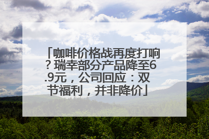 咖啡价格战再度打响？瑞幸部分产品降至6.9元，公司回应：双节福利，并非降价