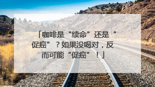 咖啡是“续命”还是“促癌”？如果没喝对，反而可能“促癌”！
