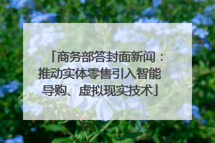 商务部答封面新闻：推动实体零售引入智能导购、虚拟现实技术