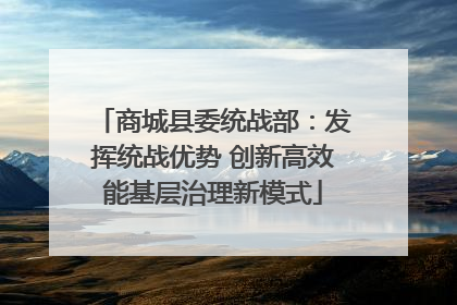 商城县委统战部：发挥统战优势 创新高效能基层治理新模式