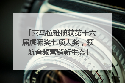 喜马拉雅揽获第十六届虎啸奖七项大奖，领航音频营销新生态