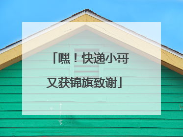 嘿！快递小哥又获锦旗致谢