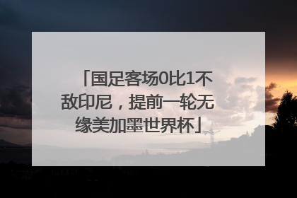 国足客场0比1不敌印尼，提前一轮无缘美加墨世界杯