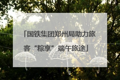 国铁集团郑州局助力旅客“粽享”端午旅途