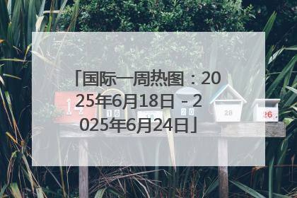 国际一周热图：2025年6月18日－2025年6月24日