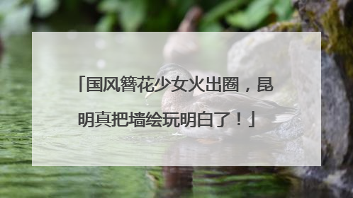 国风簪花少女火出圈，昆明真把墙绘玩明白了！