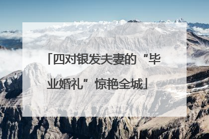 四对银发夫妻的“毕业婚礼”惊艳全城