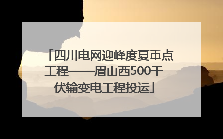 四川电网迎峰度夏重点工程——眉山西500千伏输变电工程投运