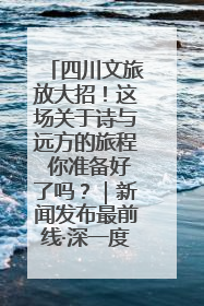 四川文旅放大招！这场关于诗与远方的旅程 你准备好了吗？｜新闻发布最前线·深一度
