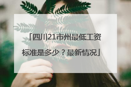 四川21市州最低工资标准是多少？最新情况