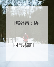 场外音：协同与共赢