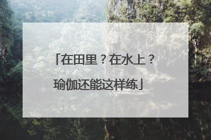 在田里？在水上？瑜伽还能这样练