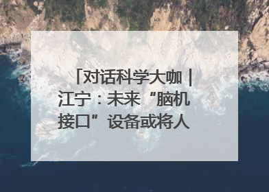 对话科学大咖｜江宁：未来“脑机接口”设备或将人手几台，成都有明确的技术优势