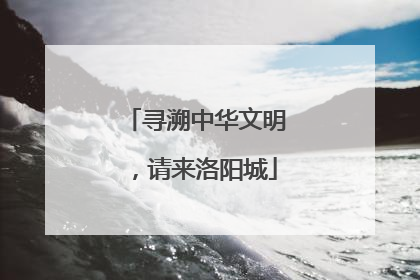 寻溯中华文明，请来洛阳城