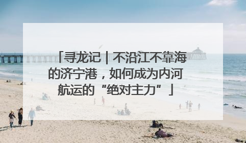 寻龙记｜不沿江不靠海的济宁港，如何成为内河航运的“绝对主力”