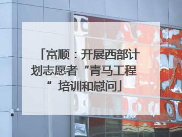 富顺：开展西部计划志愿者“青马工程”培训和慰问