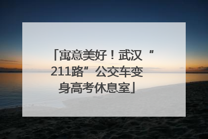 寓意美好！武汉“211路”公交车变身高考休息室