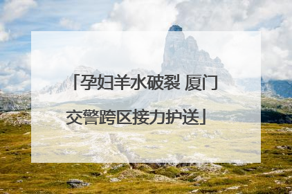 孕妇羊水破裂 厦门交警跨区接力护送