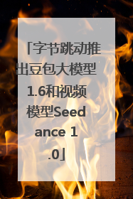 字节跳动推出豆包大模型1.6和视频模型Seedance 1.0