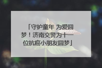 守护童年 为爱圆梦！济南交警为十一位抗癌小朋友圆梦