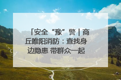 安全“豫”警｜商丘睢阳消防：查找身边隐患 带群众一起“涨知识”