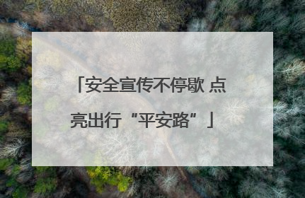 安全宣传不停歇 点亮出行“平安路”