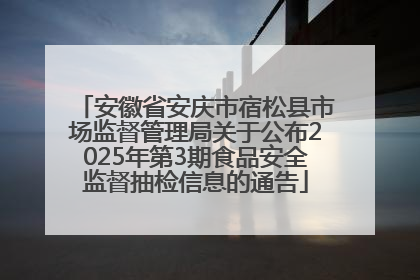 安徽省安庆市宿松县市场监督管理局关于公布2025年第3期食品安全监督抽检信息的通告