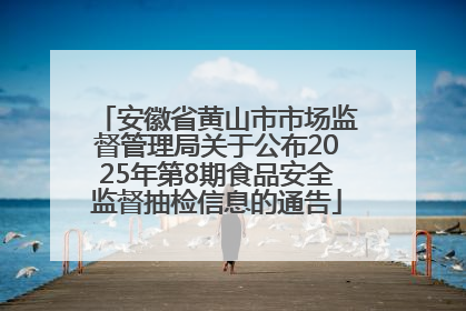 安徽省黄山市市场监督管理局关于公布2025年第8期食品安全监督抽检信息的通告