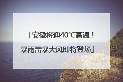 安徽将迎40℃高温！暴雨雷暴大风即将登场