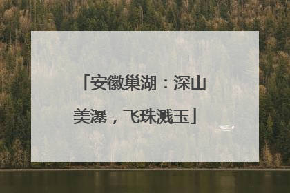 安徽巢湖：深山美瀑，飞珠溅玉