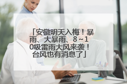 安徽明天入梅！暴雨、大暴雨、8～10级雷雨大风来袭！台风也有消息了