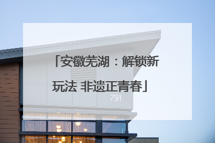 安徽芜湖：解锁新玩法 非遗正青春