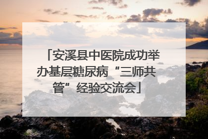 安溪县中医院成功举办基层糖尿病“三师共管”经验交流会