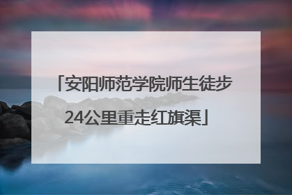 安阳师范学院师生徒步24公里重走红旗渠