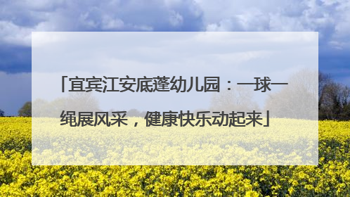 宜宾江安底蓬幼儿园：一球一绳展风采，健康快乐动起来