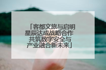 客都文旅与启明星辰达成战略合作 共筑数字安全与产业融合新未来