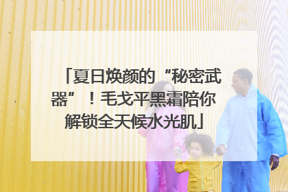 夏日焕颜的“秘密武器”！毛戈平黑霜陪你解锁全天候水光肌