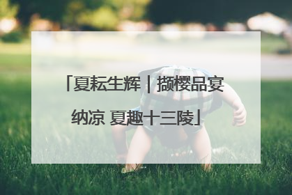 夏耘生辉｜撷樱品宴纳凉 夏趣十三陵