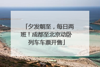 夕发朝至，每日两班！成都至北京动卧列车车票开售