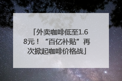 外卖咖啡低至1.68元！“百亿补贴”再次掀起咖啡价格战
