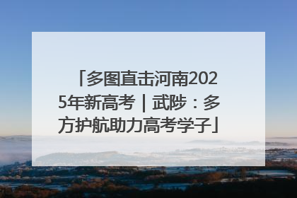 多图直击河南2025年新高考｜武陟：多方护航助力高考学子
