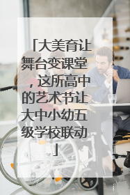 大美育让舞台变课堂，这所高中的艺术节让大中小幼五级学校联动