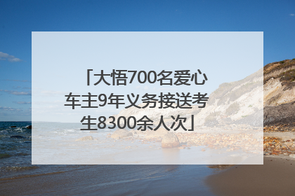 大悟700名爱心车主9年义务接送考生8300余人次