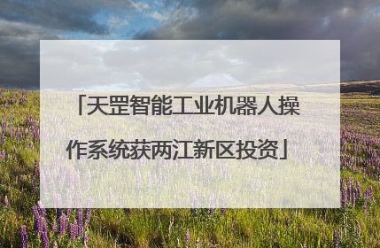 天罡智能工业机器人操作系统获两江新区投资
