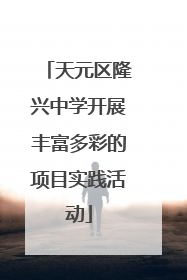 天元区隆兴中学开展丰富多彩的项目实践活动