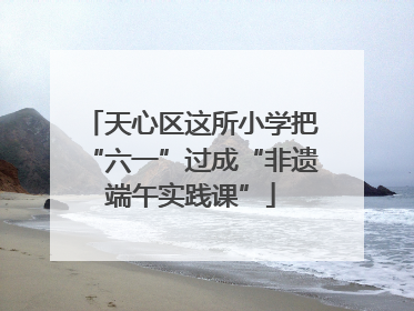 天心区这所小学把“六一”过成“非遗端午实践课”