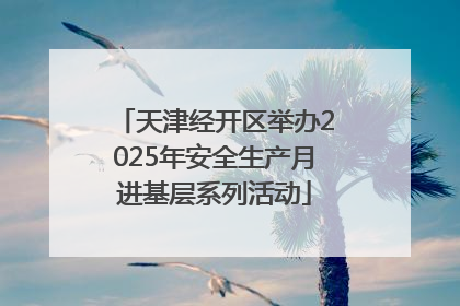 天津经开区举办2025年安全生产月进基层系列活动